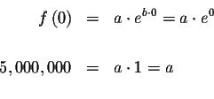 \begin{eqnarray*}f\left( 0\right) &=&a\cdot e^{b\cdot 0}=a\cdot e^{0} \\
&& \\
5,000,000 &=&a\cdot 1=a \\
\end{eqnarray*}