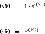 \begin{eqnarray*}0.50 &=&1\cdot e^{b\left( 300\right) } \\
&& \\
&& \\
0.50 &=&e^{b\left( 300\right) }
\end{eqnarray*}