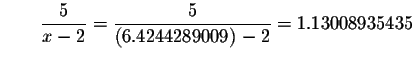 $\qquad \displaystyle \frac{5}{x-2}=\displaystyle \frac{5}{\left( 6.4244289009\right) -2}
=1.13008935435$