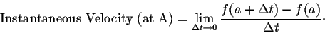 \begin{displaymath}\mbox{Instantaneous Velocity (at A)} = \lim_{\Delta t \rightarrow 0} \frac{f(a + \Delta t) - f(a)}{\Delta t}\cdot\end{displaymath}
