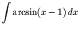 $\displaystyle \int\arcsin (x-1)\,dx $