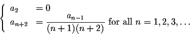 \begin{displaymath}\left\{\begin{array}{ll}a_2&=0\\ a_{n+2}& =\displaystyle{\fra...
...{(n+1)(n+2)}} \mbox{ for all } n=1,2,3,\ldots\end{array}\right.\end{displaymath}