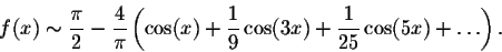 \begin{displaymath}f(x) \sim \frac{\pi}{2} - \frac{4}{\pi}\left(\cos(x) +
\frac{1}{9}\cos(3x) + \frac{1}{25}\cos(5x)+\ldots\right).\end{displaymath}