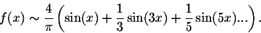 \begin{displaymath}f(x) \sim \frac{4}{\pi}\left(\sin(x) + \frac{1}{3}\sin(3x) +
\frac{1}{5}\sin(5x)...\right).\end{displaymath}