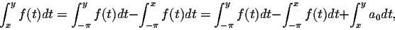 \begin{displaymath}\int_{x}^{y} f(t)dt = \int_{-\pi}^{y}f(t)dt - \int_{-\pi}^{x}...
..._{-\pi}^{y}f(t)dt - \int_{-\pi}^{x}f(t)dt +
\int_{x}^{y}a_0dt,\end{displaymath}