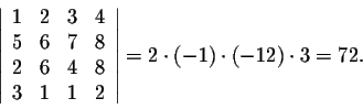 \begin{displaymath}\left\vert\begin{array}{cccc}
1&2&3&4\\
5&6&7&8\\
2&6&4&8\\...
...\end{array}\right\vert = 2 \cdot (-1) \cdot (-12) \cdot 3 = 72.\end{displaymath}