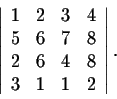 \begin{displaymath}\left\vert\begin{array}{cccc}
1&2&3&4\\
5&6&7&8\\
2&6&4&8\\
3&1&1&2\\
\end{array}\right\vert.\end{displaymath}