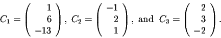 \begin{displaymath}C_1 = \left(\begin{array}{rrr}
1\\
6\\
-13\\
\end{array}\r...
... = \left(\begin{array}{rrr}
2\\
3\\
-2\\
\end{array}\right).\end{displaymath}