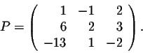 \begin{displaymath}P = \left(\begin{array}{rrr} 1&-1&2\\ 6&2&3\\ -13&1&-2\\ \end{array}\right).\end{displaymath}