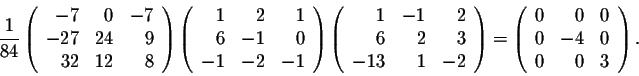 \begin{displaymath}\frac{1}{84} \left(\begin{array}{rrr} -7&0&-7\\ -27&24&9\\ ... ...gin{array}{rrr} 0&0&0\\ 0&-4&0\\ 0&0&3\\ \end{array}\right).\end{displaymath}