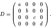 \begin{displaymath}D = \left(\begin{array}{rrrr}
a&0&0&0\\
0&b&0&0\\
0&0&c&0\\
0&0&0&d\\
\end{array}\right).\end{displaymath}