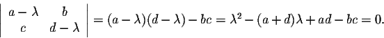 \begin{displaymath}\left\vert\begin{array}{cccc}
a-\lambda &b\\
c&d-\lambda \\ ...
...bda )(d-\lambda ) - bc = \lambda^2 - (a+d) \lambda + ad-bc = 0.\end{displaymath}