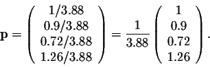 \begin{displaymath}\mbox{\bf p} = \left(\begin{array}{cccc}
1/3.88\\
0.9/3.88\\...
...n{array}{cccc}
1\\
0.9\\
0.72\\
1.26\\
\end{array}\right) .\end{displaymath}