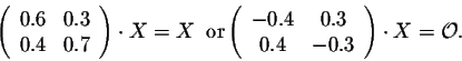 \begin{displaymath}\left(\begin{array}{cc}
0.6&0.3\\
0.4&0.7\\
\end{array}\rig...
...}
-0.4&0.3\\
0.4&-0.3\\
\end{array}\right)\cdot X = {\cal O}.\end{displaymath}
