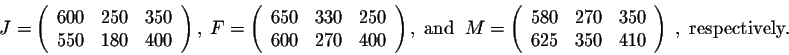 \begin{displaymath}J=\left(\begin{array}{cccc}
600&250&350\\
550&180&400\\
\en...
...0\\
625&350&410\\
\end{array}\right)\;,\;\mbox{respectively}.\end{displaymath}