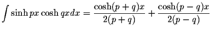 $\displaystyle\int\sinh px\cosh qx dx=\displaystyle \frac{\cosh(p+q)x}{2(p+q)}+\displaystyle \frac{\cosh(p-q)x}{2(p-q)}$