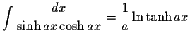 $\displaystyle\int\displaystyle \frac{dx}{\sinh ax\cosh ax}=\displaystyle \frac{1}{a}\ln\tanh ax$