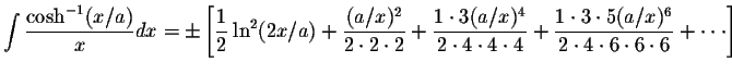 $\displaystyle\int\displaystyle \frac{\cosh^{-1}(x/a)}{x}dx=\pm\left[\displaysty...
...{1\cdot 3\cdot 5(a/x)^6}{2\cdot 4\cdot 6\cdot 6\cdot 6}+\cdot\cdot\cdot \right]$